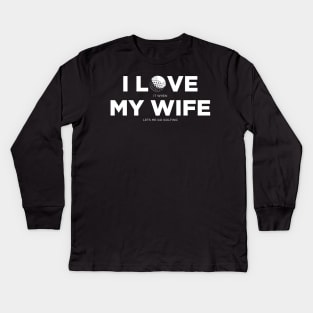 I Love It When My Wife Lets Me Go Golfing Golf Kids Long Sleeve T-Shirt